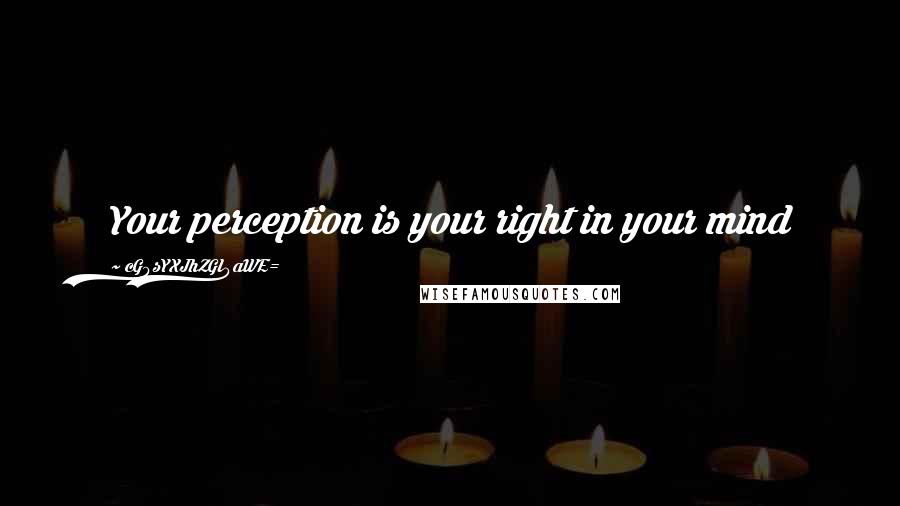 CG9sYXJhZGl0aWE= Quotes: Your perception is your right in your mind