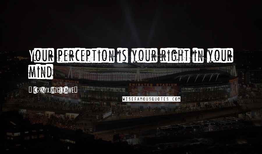 CG9sYXJhZGl0aWE= Quotes: Your perception is your right in your mind