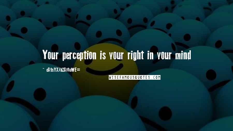 CG9sYXJhZGl0aWE= Quotes: Your perception is your right in your mind