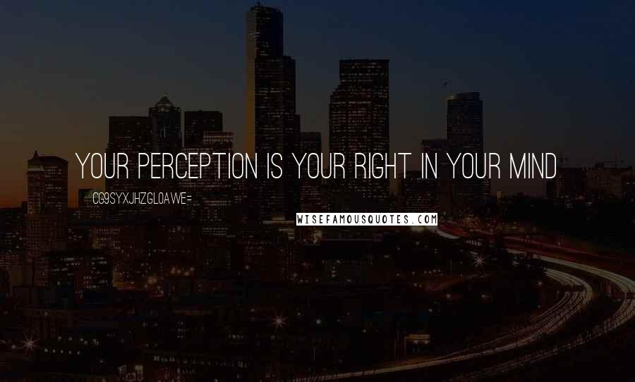 CG9sYXJhZGl0aWE= Quotes: Your perception is your right in your mind