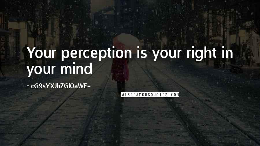 CG9sYXJhZGl0aWE= Quotes: Your perception is your right in your mind