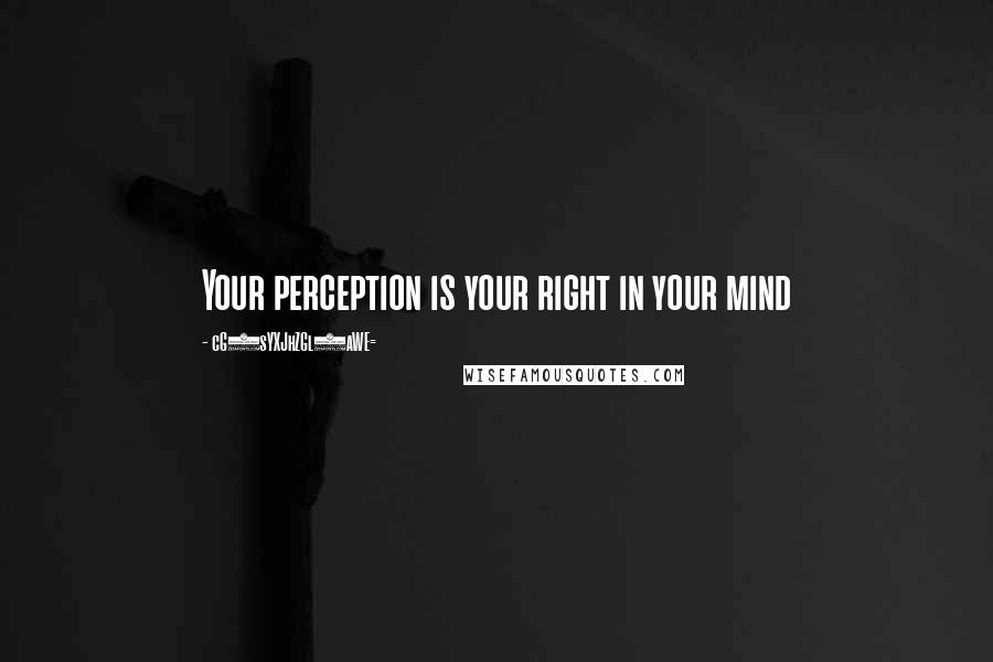 CG9sYXJhZGl0aWE= Quotes: Your perception is your right in your mind