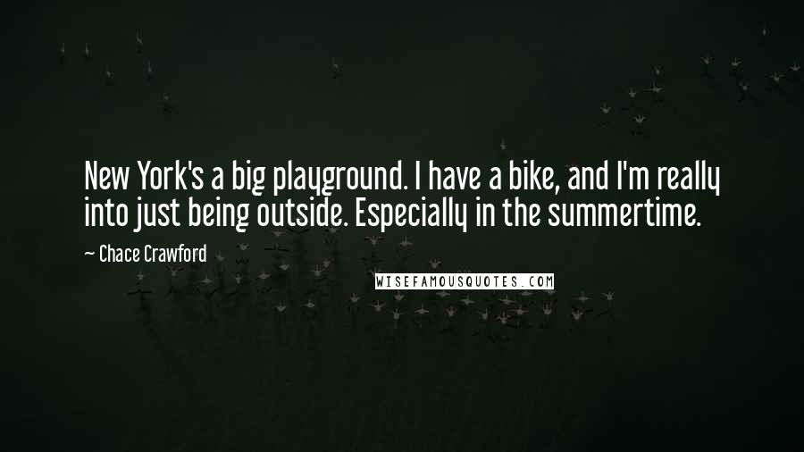 Chace Crawford Quotes: New York's a big playground. I have a bike, and I'm really into just being outside. Especially in the summertime.