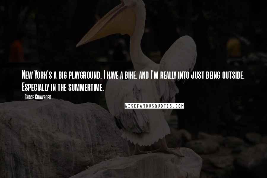Chace Crawford Quotes: New York's a big playground. I have a bike, and I'm really into just being outside. Especially in the summertime.