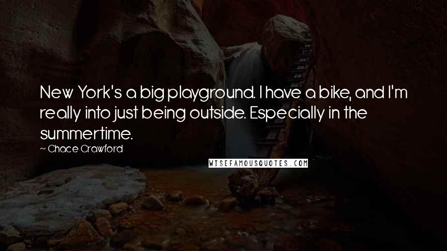 Chace Crawford Quotes: New York's a big playground. I have a bike, and I'm really into just being outside. Especially in the summertime.