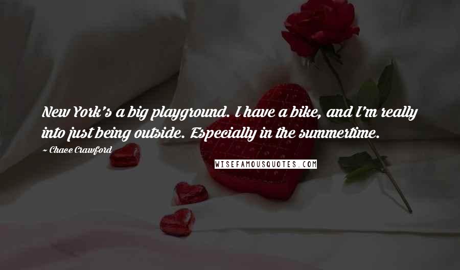 Chace Crawford Quotes: New York's a big playground. I have a bike, and I'm really into just being outside. Especially in the summertime.