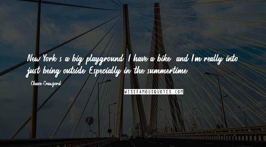 Chace Crawford Quotes: New York's a big playground. I have a bike, and I'm really into just being outside. Especially in the summertime.