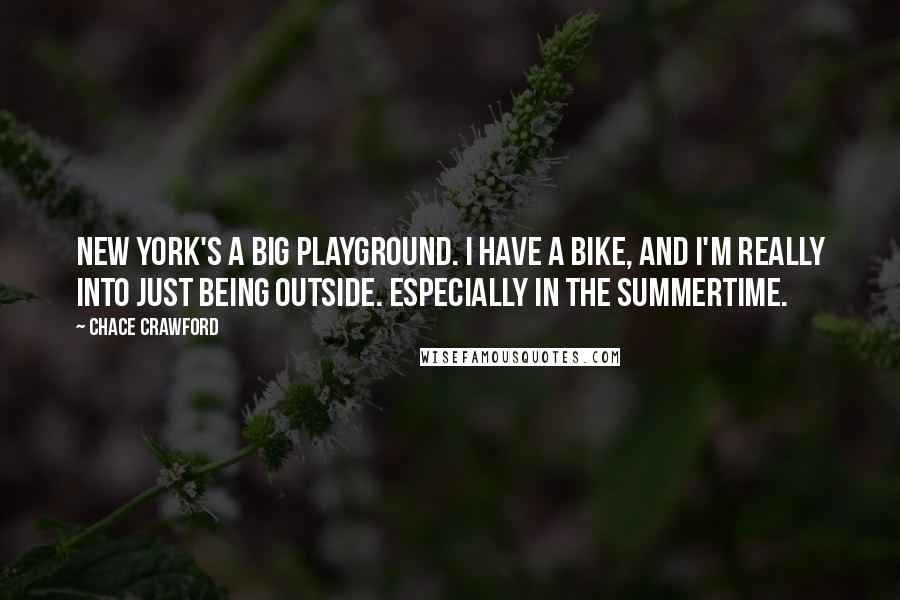 Chace Crawford Quotes: New York's a big playground. I have a bike, and I'm really into just being outside. Especially in the summertime.