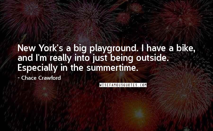 Chace Crawford Quotes: New York's a big playground. I have a bike, and I'm really into just being outside. Especially in the summertime.