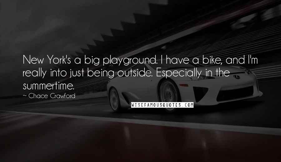 Chace Crawford Quotes: New York's a big playground. I have a bike, and I'm really into just being outside. Especially in the summertime.