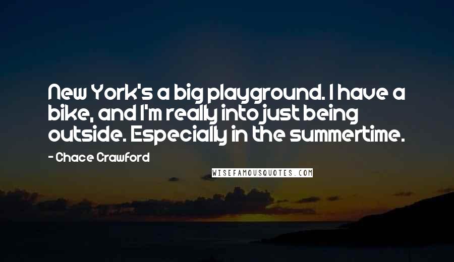 Chace Crawford Quotes: New York's a big playground. I have a bike, and I'm really into just being outside. Especially in the summertime.