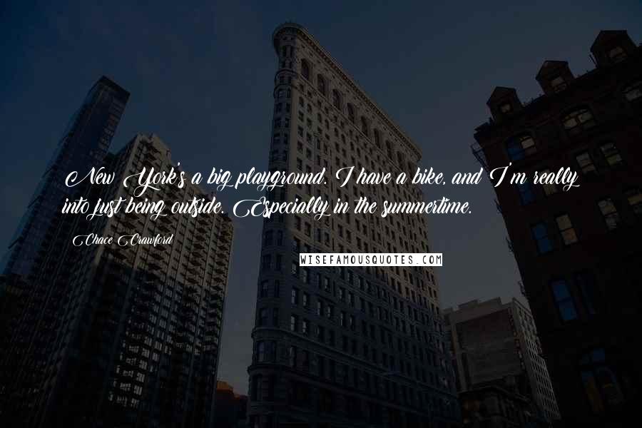 Chace Crawford Quotes: New York's a big playground. I have a bike, and I'm really into just being outside. Especially in the summertime.