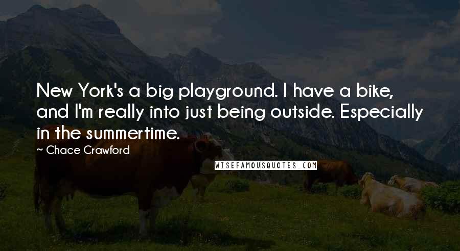 Chace Crawford Quotes: New York's a big playground. I have a bike, and I'm really into just being outside. Especially in the summertime.