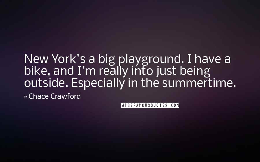 Chace Crawford Quotes: New York's a big playground. I have a bike, and I'm really into just being outside. Especially in the summertime.