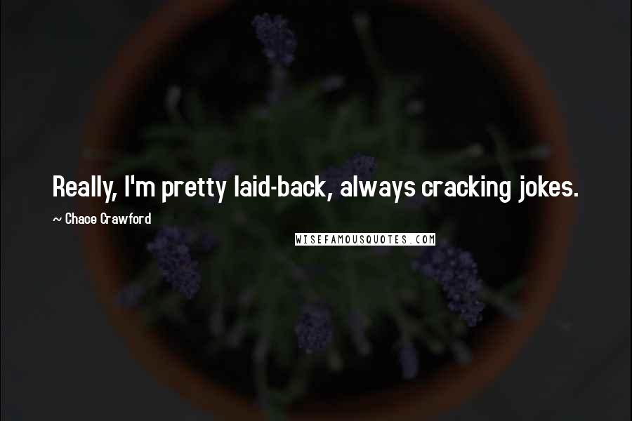 Chace Crawford Quotes: Really, I'm pretty laid-back, always cracking jokes.