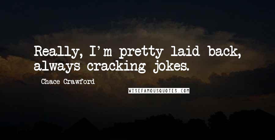 Chace Crawford Quotes: Really, I'm pretty laid-back, always cracking jokes.