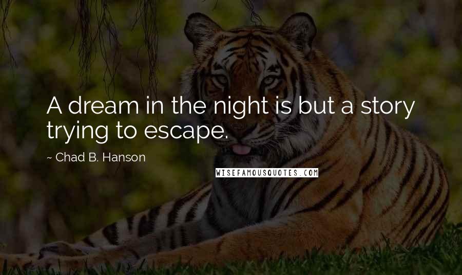 Chad B. Hanson Quotes: A dream in the night is but a story trying to escape.