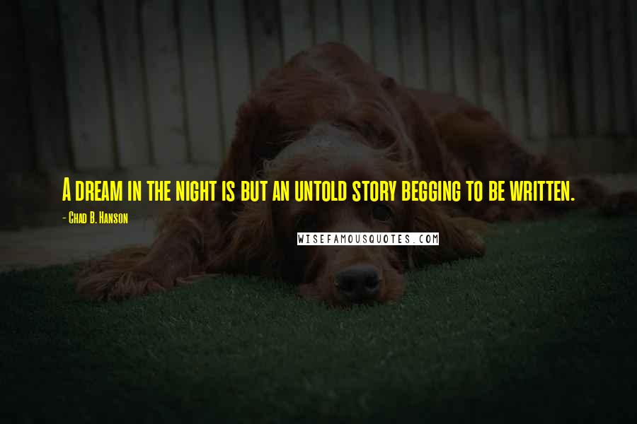 Chad B. Hanson Quotes: A dream in the night is but an untold story begging to be written.