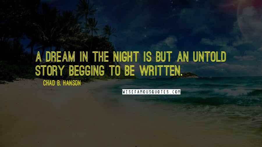 Chad B. Hanson Quotes: A dream in the night is but an untold story begging to be written.