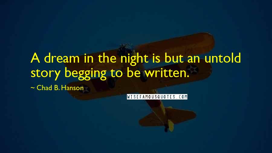 Chad B. Hanson Quotes: A dream in the night is but an untold story begging to be written.