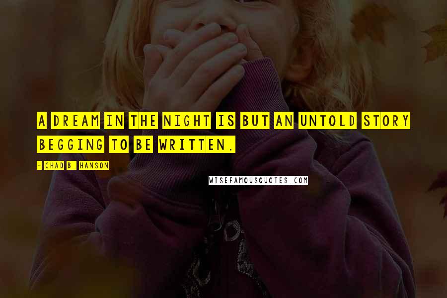 Chad B. Hanson Quotes: A dream in the night is but an untold story begging to be written.