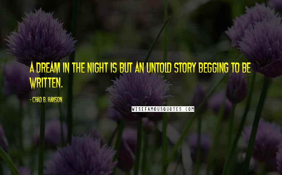 Chad B. Hanson Quotes: A dream in the night is but an untold story begging to be written.