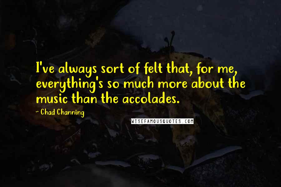 Chad Channing Quotes: I've always sort of felt that, for me, everything's so much more about the music than the accolades.