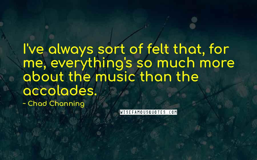 Chad Channing Quotes: I've always sort of felt that, for me, everything's so much more about the music than the accolades.