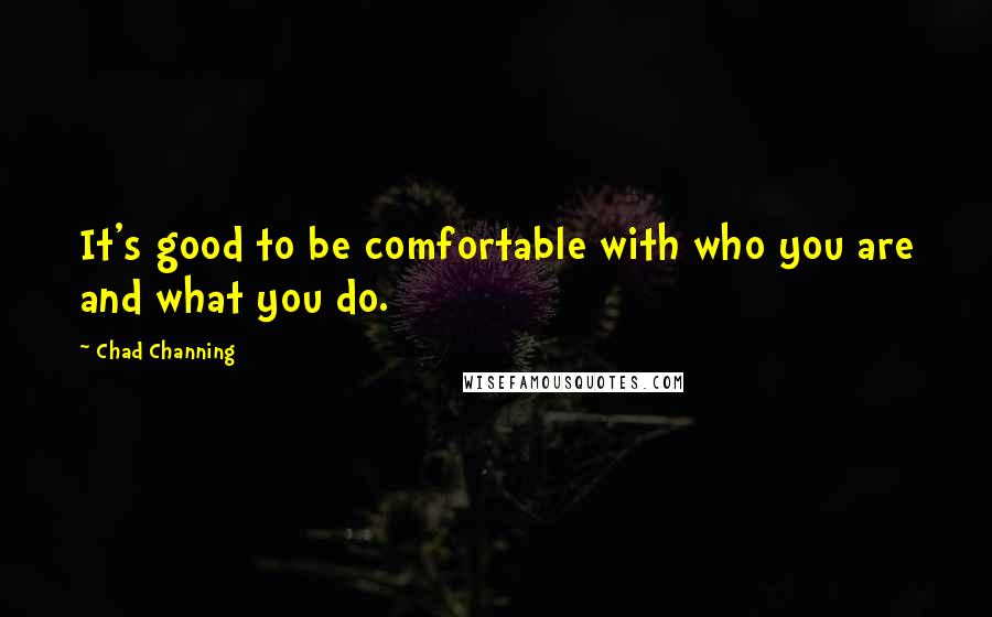 Chad Channing Quotes: It's good to be comfortable with who you are and what you do.