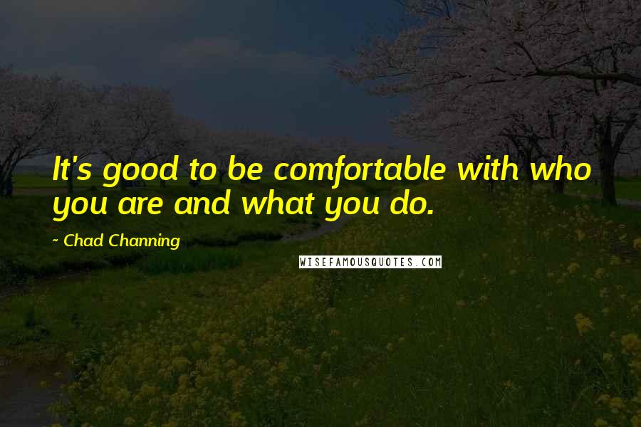 Chad Channing Quotes: It's good to be comfortable with who you are and what you do.