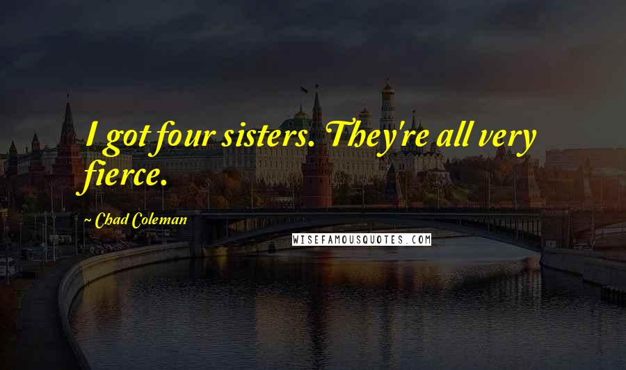 Chad Coleman Quotes: I got four sisters. They're all very fierce.