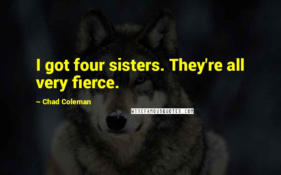 Chad Coleman Quotes: I got four sisters. They're all very fierce.