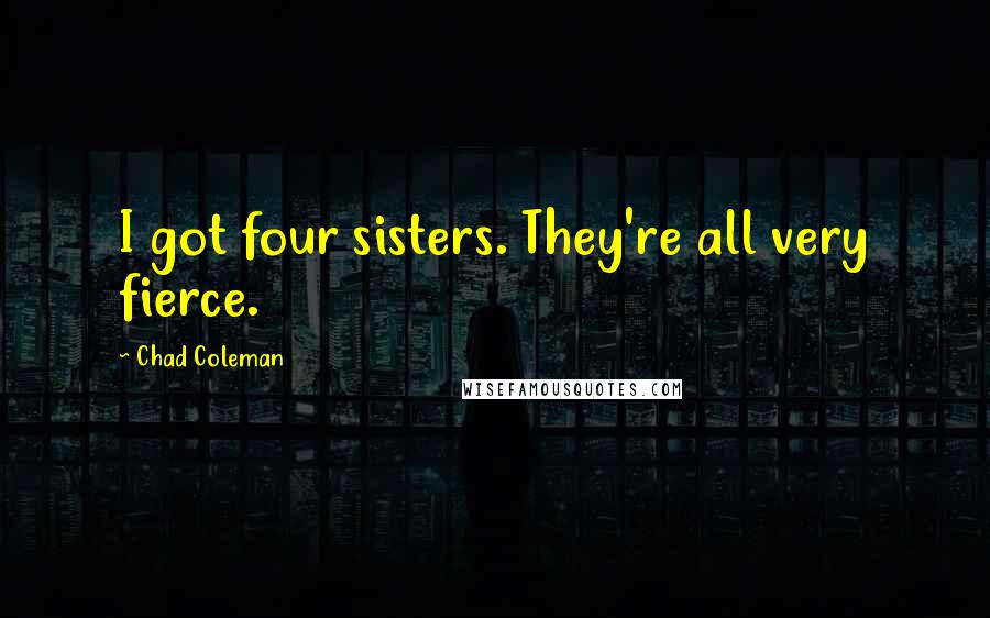 Chad Coleman Quotes: I got four sisters. They're all very fierce.