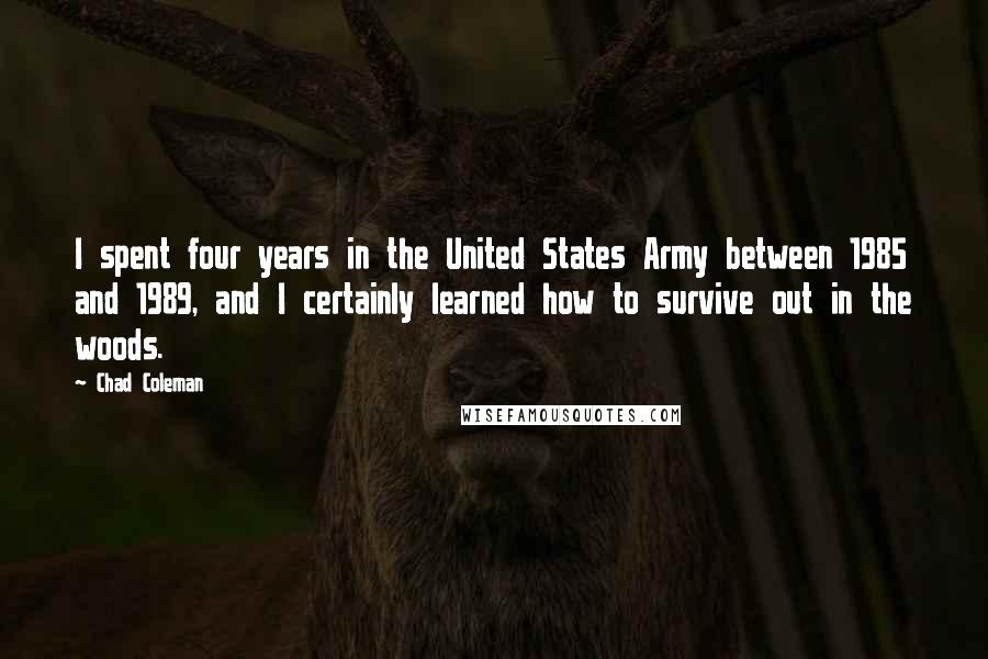 Chad Coleman Quotes: I spent four years in the United States Army between 1985 and 1989, and I certainly learned how to survive out in the woods.