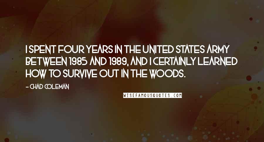 Chad Coleman Quotes: I spent four years in the United States Army between 1985 and 1989, and I certainly learned how to survive out in the woods.