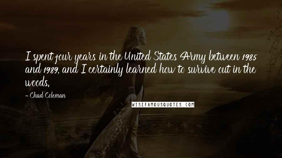 Chad Coleman Quotes: I spent four years in the United States Army between 1985 and 1989, and I certainly learned how to survive out in the woods.