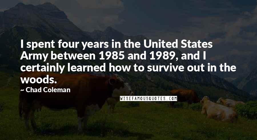 Chad Coleman Quotes: I spent four years in the United States Army between 1985 and 1989, and I certainly learned how to survive out in the woods.