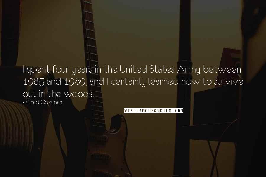 Chad Coleman Quotes: I spent four years in the United States Army between 1985 and 1989, and I certainly learned how to survive out in the woods.