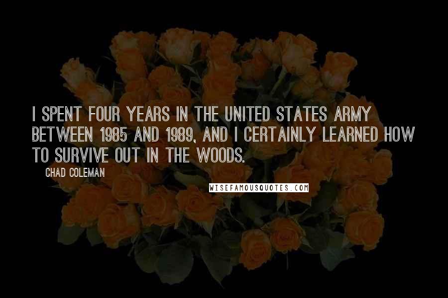 Chad Coleman Quotes: I spent four years in the United States Army between 1985 and 1989, and I certainly learned how to survive out in the woods.