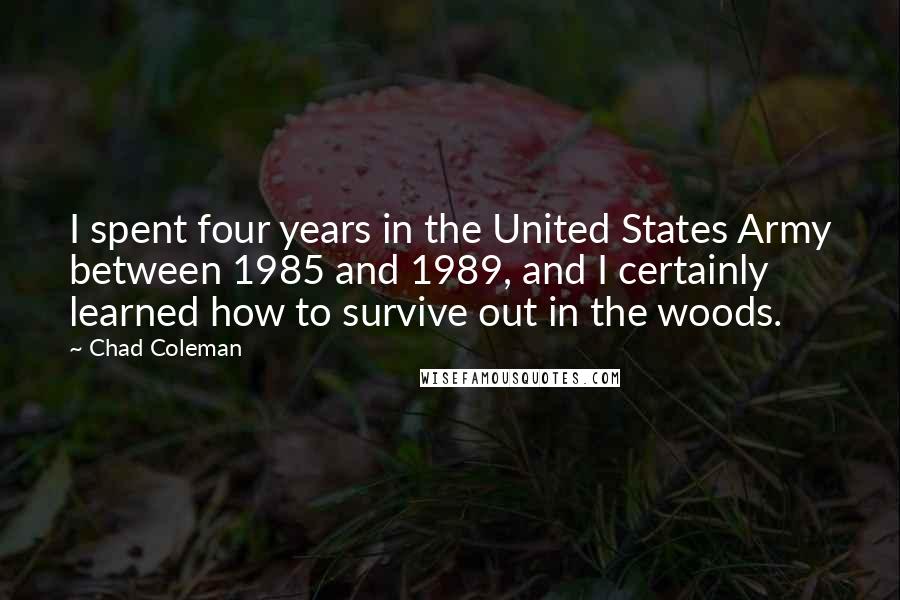 Chad Coleman Quotes: I spent four years in the United States Army between 1985 and 1989, and I certainly learned how to survive out in the woods.