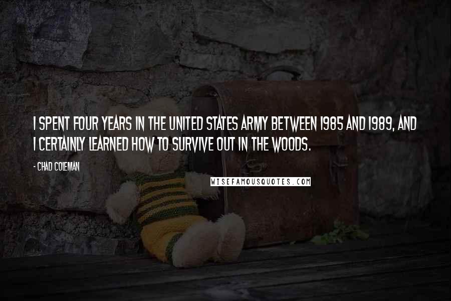 Chad Coleman Quotes: I spent four years in the United States Army between 1985 and 1989, and I certainly learned how to survive out in the woods.