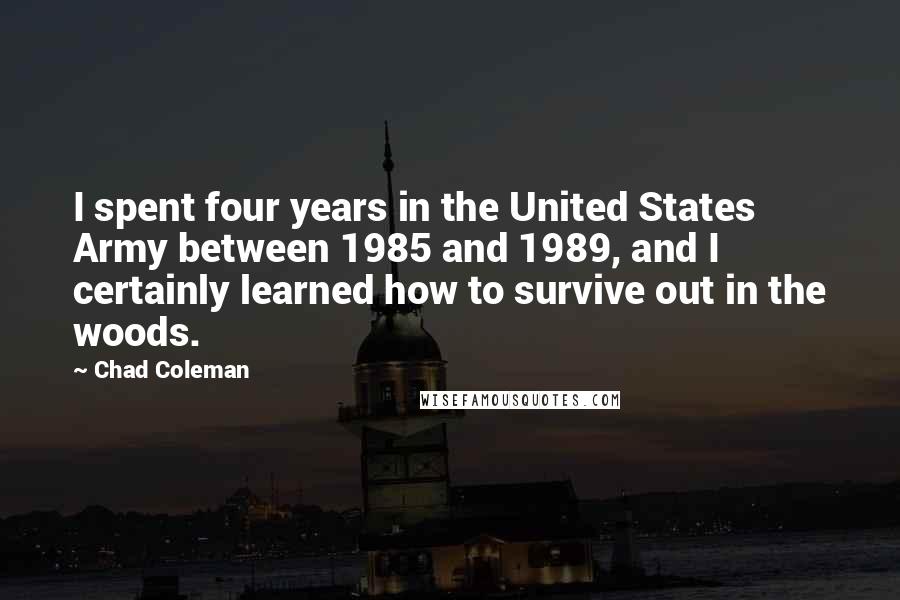 Chad Coleman Quotes: I spent four years in the United States Army between 1985 and 1989, and I certainly learned how to survive out in the woods.