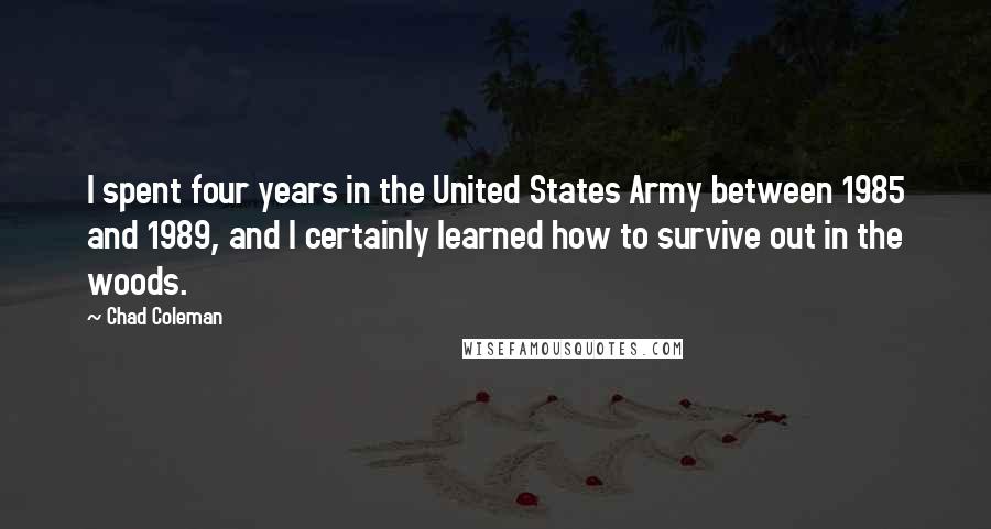 Chad Coleman Quotes: I spent four years in the United States Army between 1985 and 1989, and I certainly learned how to survive out in the woods.