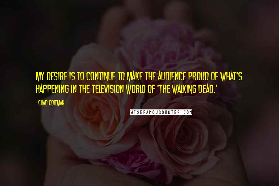 Chad Coleman Quotes: My desire is to continue to make the audience proud of what's happening in the television world of 'The Walking Dead.'