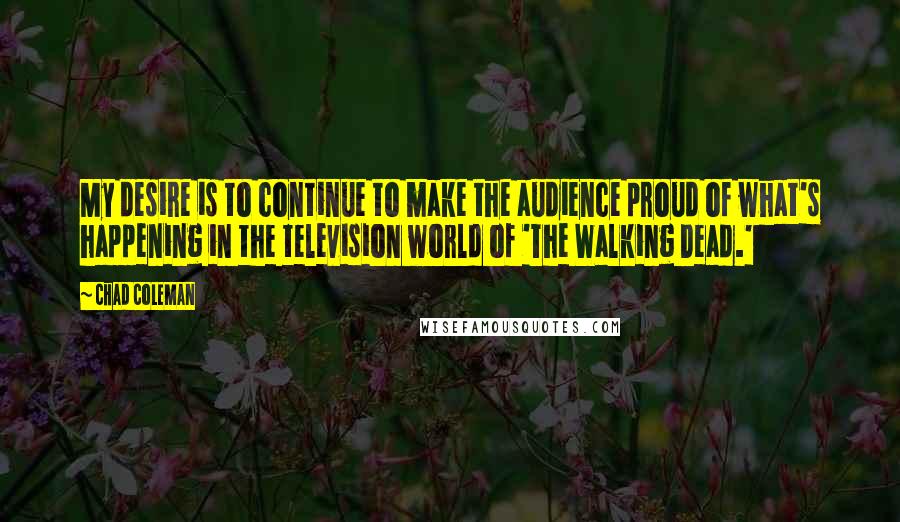 Chad Coleman Quotes: My desire is to continue to make the audience proud of what's happening in the television world of 'The Walking Dead.'