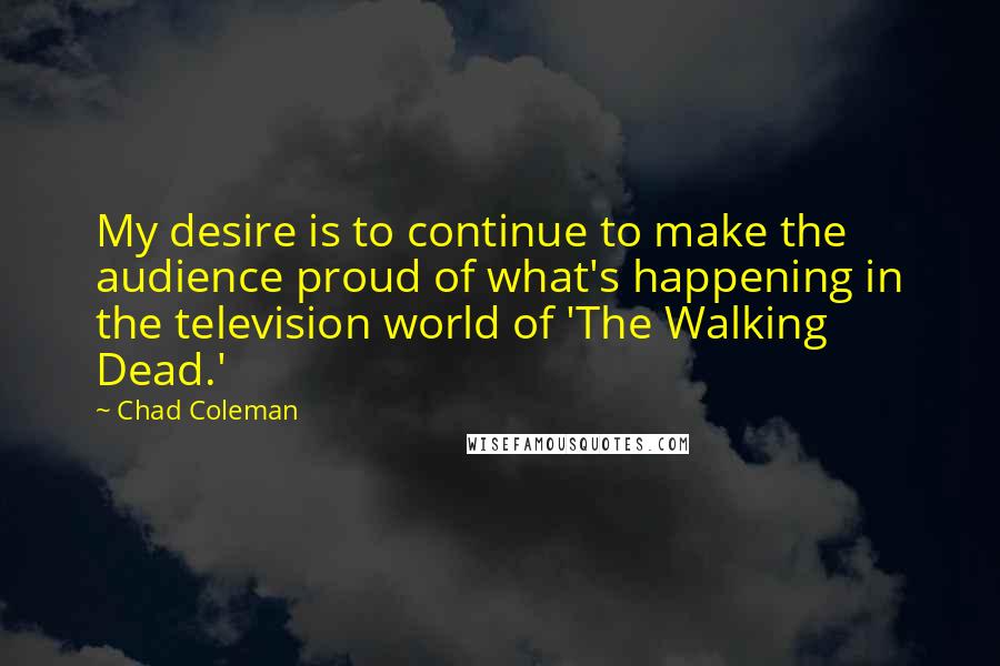 Chad Coleman Quotes: My desire is to continue to make the audience proud of what's happening in the television world of 'The Walking Dead.'