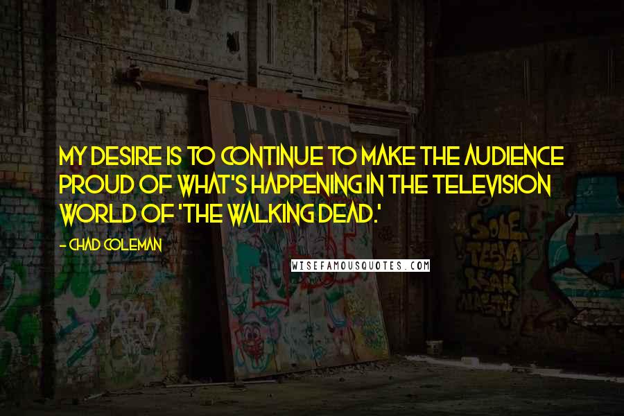 Chad Coleman Quotes: My desire is to continue to make the audience proud of what's happening in the television world of 'The Walking Dead.'