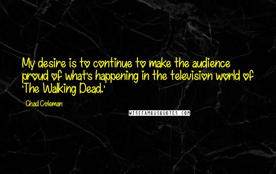 Chad Coleman Quotes: My desire is to continue to make the audience proud of what's happening in the television world of 'The Walking Dead.'