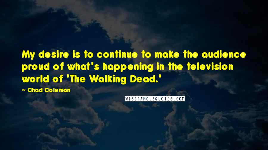 Chad Coleman Quotes: My desire is to continue to make the audience proud of what's happening in the television world of 'The Walking Dead.'