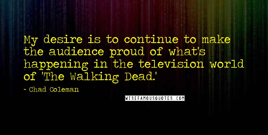 Chad Coleman Quotes: My desire is to continue to make the audience proud of what's happening in the television world of 'The Walking Dead.'